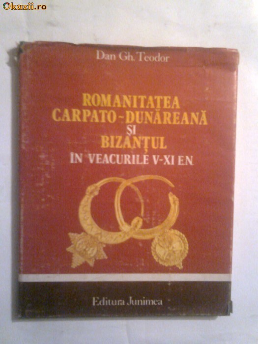 Dan Gh.Teodor - Romanitatea carpato-dunareana si Bizantul in veacurile V - XI e.n. foto mare
